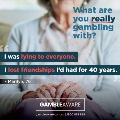 Gamble Aware campaign, with a quote, "I was lying to everyone, I lost friendships I'd had for 40 years."